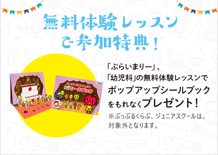 無料体験レッスン・無料体験レッスン ご参加特典！「おんがくなかよしコース」、「幼児科」の無料体験レッスンor無料体験レッスンでパノラマシールブックをもれなくプレゼント！※ぷっぷるくらぶ、ジュニアスクールは、対象外となります。