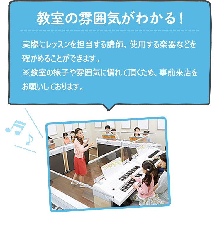 教室の雰囲気がわかる！実際にレッスンを担当する講師、使用する楽器なども確かめることができます。※教室の様子や雰囲気に慣れて頂くため、事前来店をお願いしております。