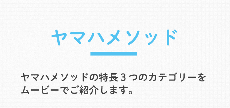 ヤマハメソッド　ヤマハメソッドの特長を３つのカテゴリーをムービーでご紹介します。